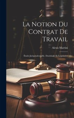 La Notion Du Contrat De Travail: Étude Jurisprudentielle. Doctrinale Et Législative - Alexis, Martini