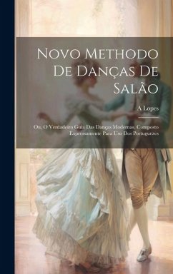 Novo Methodo De Danças De Salão; Ou, O Verdadeiro Guia Das Danças Modernas. Composto Expressamente Para Uso Dos Portuguezes - A, Lopes