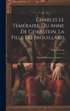 Charles Le Téméraire, Ou Anne De Geierstein, La Fille Du Brouillard: Roman Historique, Volume 3... - Scott, Walter