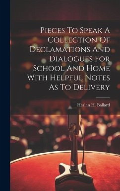 Pieces To Speak A Collection Of Declamations And Dialogues For School And Home With Helpful Notes As To Delivery - Ballard, Harlan H.