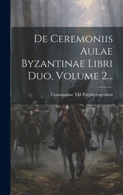 De Ceremoniis Aulae Byzantinae Libri Duo, Volume 2...