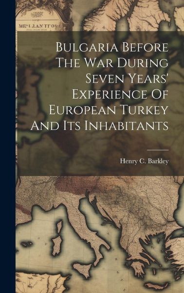 Bulgaria Before The War During Seven Years' Experience Of European Turkey And Its Inhabitants Bulgaria Before The War During Seven Years' Experience Of European Turkey And Its Inhabitants