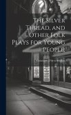 The Silver Thread, and Other Folk Plays for Young People;