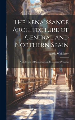 Cover The Renaissance Architecture of Central and Northern Spain; a Collection of Photographs and Measured Drawings