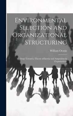 Environmental Selection and Organizational Structuring: Steps Toward a Theory of Inertia and Adaptation in Organizations - William, Ocasio