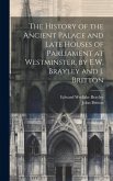 The History of the Ancient Palace and Late Houses of Parliament at Westminster, by E.W. Brayley and J. Britton