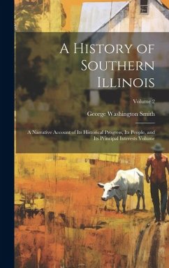 A History of Southern Illinois: A Narrative Account of its Historical Progress, its People, and its Principal Interests Volume; Volume 2 - Smith, George Washington