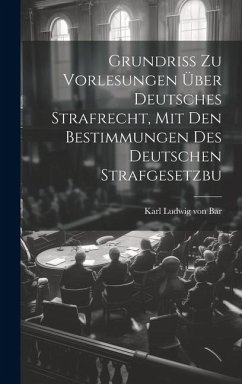 Grundriss zu Vorlesungen über Deutsches Strafrecht, mit den Bestimmungen des Deutschen Strafgesetzbu - Ludwig Von Bar, Karl