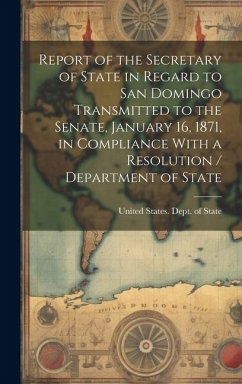 Report of the Secretary of State in Regard to San Domingo Transmitted to the Senate, January 16, 1871, in Compliance With a Resolution / Department of