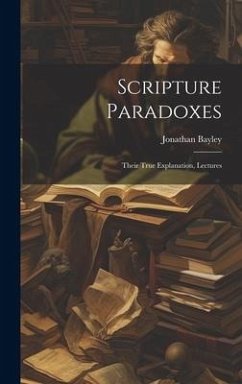 Scripture Paradoxes: Their True Explanation, Lectures - Bayley, Jonathan