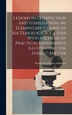 Lessons in Disinfection and Sterilisation, an Elementary Course of Bacteriology Together With a Scheme of Practical Experiments Illustrating the Subje