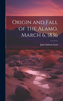 Origin and Fall of the Alamo, March 6, 1836 - Ford, John Salmon [From Old Catalog]