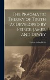 The Pragmatic Theory of Truth as Developed by Peirce, James, and Dewey