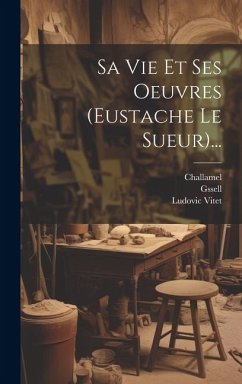 Sa Vie Et Ses Oeuvres (eustache Le Sueur)... - Vitet, Ludovic; Gssell; Challamel