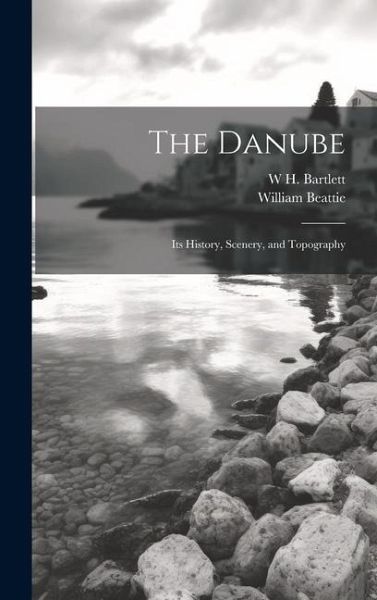The Danube: Its History, Scenery, and Topography The Danube: Its History, Scenery, and Topography