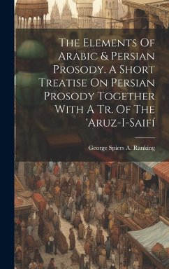 Cover The Elements Of Arabic & Persian Prosody. A Short Treatise On Persian Prosody Together With A Tr. Of The 'aruz-i-saifí