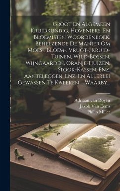 Groot En Algemeen Kruidkundig, Hoveniers, En Bloemisten Woordenboek, Behelzende De Manier Om Moes-, Bloem-, Vrugt-, Kruid-tuinen, Wild-bossen, Wijngaa - Miller, Philip