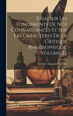 Essai Sur Les Fondements De Nos Connaissances Et Sur Les Caractères De La Critique Philosophique, Volume 2... - Cournot, Antoine Augustin