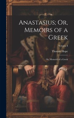 Anastasius; Or, Memoirs of a Greek: Or, Memoirs of a Greek; Volume I - Hope, Thomas