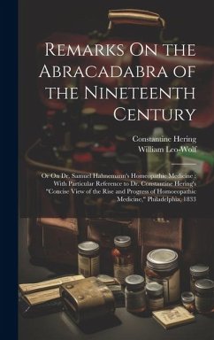 Remarks On the Abracadabra of the Nineteenth Century: Or On Dr. Samuel Hahnemann's Homeopathic Medicine: With Particular Reference to Dr. Constantine - Hering, Constantine; Leo-Wolf, William