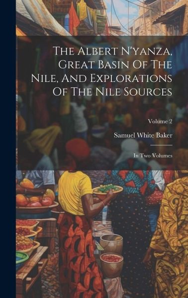 The Albert N'yanza, Great Basin Of The Nile, And Explorations Of The Nile Sources: In Two Volumes; Volume 2 The Albert N'yanza, Great Basin Of The Nile, And Explorations Of The Nile Sources: In Two Volumes; Volume 2
