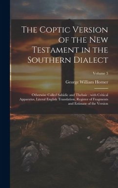 The Coptic version of the New Testament in the Southern dialect: Otherwise called Sahidic and Thebaic; with critical apparatus, literal English transl - Horner, George William