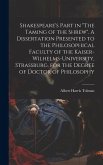 Shakespeare's Part in &quote;The Taming of the Shrew&quote;. A Dissertation Presented to the Philosophical Faculty of the Kaiser-Wilhelms-university, Strassburg,