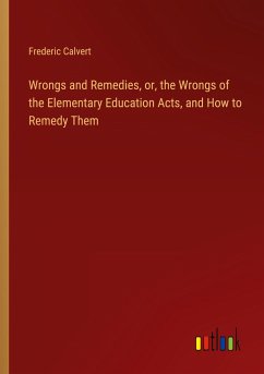 Wrongs and Remedies, or, the Wrongs of the Elementary Education Acts, and How to Remedy Them - Calvert, Frederic