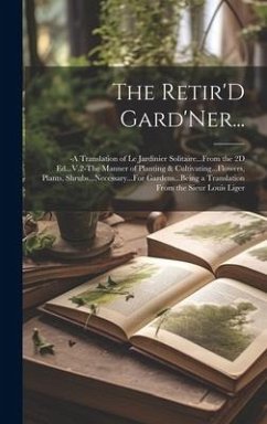 The Retir'D Gard'Ner...: -A Translation of Le Jardinier Solitaire...From the 2D Ed...V.2-The Manner of Planting & Cultivating...Flowers, Plants - Anonymous