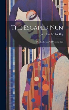 The Escaped Nun: Or, Disclosures Of Convent Life - Bunkley, Josephine M.