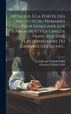 Méthode À La Portée Des Instituteurs Primaires Pour Enseigner Aux Sourds-muets La Langue Française Sans L'intermédiaire Du Langage Des Signes...