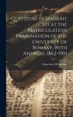 Questions in Sanskrit Set at the Matriculation Examination of the University of Bombay, With Answers. 1862-1901 Questions in Sanskrit Set at the Matriculation Examination of the University of Bombay, With Answers. 1862-1901