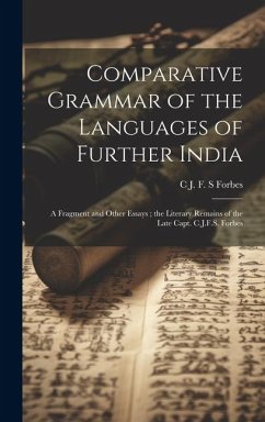 Comparative Grammar of the Languages of Further India: A Fragment and Other Essays; the Literary Remains of the Late Capt. C.J.F.S. Forbes - Forbes, C. J. F. S.