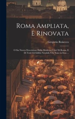 Roma Ampliata, E Rinovata: O Sia Nuova Descrizione Della Moderna Citta' Di Roma, E Di Tutti Gli Edifizi Notabili, Che Sono in Essa ... - Roisecco, Gregorio