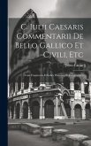 C. Iulii Caesaris Commentarii De Bello Gallico Et Civili, Etc: Cum Fragmentis Et Indice Historico Et Geographico