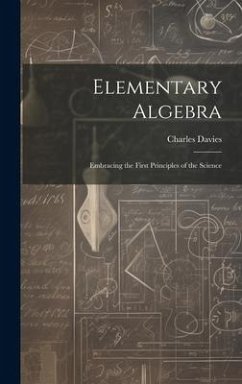 Elementary Algebra: Embracing the First Principles of the Science - Davies, Charles