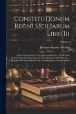 Constitutionum Regni Siciliarum Libri Iii: Cum Commentariss Veterum Jurisconsultorum: Accedit Nunc Primum Dominici Alfeni Varii J. C. Commentarius Ad