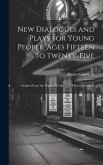 New Dialogues and Plays for Young People, Ages Fifteen to Twenty-Five: Adapted From the Popular Works of Well-Known Authors