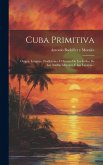 Cuba Primitiva: Origen, Lenguas, Tradiciones E Historia De Los Indios De Las Antillas Mayores Y Las Lucayas...