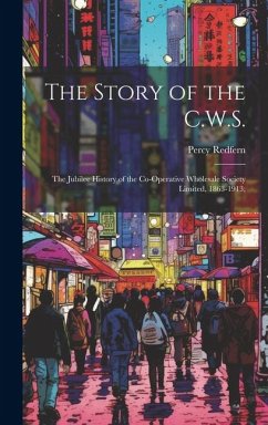 The Story of the C.W.S.; the Jubilee History of the Co-operative Wholesale Society Limited, 1863-1913; - Redfern, Percy