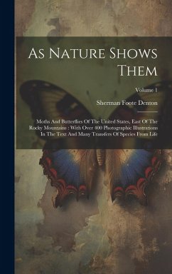 As Nature Shows Them: Moths And Butterflies Of The United States, East Of The Rocky Mountains: With Over 400 Photographic Illustrations In T - Denton, Sherman Foote