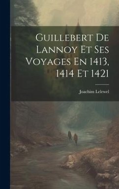 Guillebert De Lannoy Et Ses Voyages En 1413, 1414 Et 1421 - Lelewel, Joachim