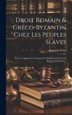 Droit Romain & Gréco-byzantin Chez Les Peuples Slaves: Avec Un Appendice Contenant Un Extrait Serbe Des Lois Romano-byzantines...