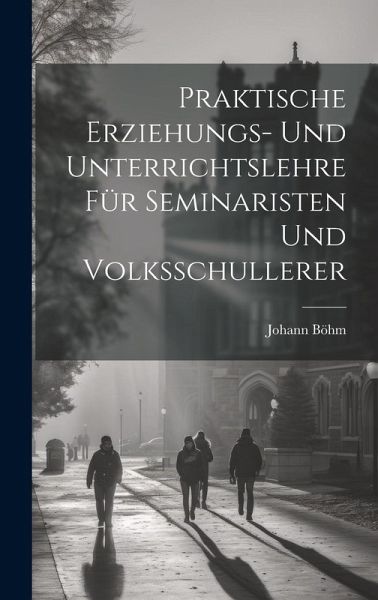 Praktische Erziehungs- und Unterrichtslehre für Seminaristen und Volksschullerer Praktische Erziehungs- und Unterrichtslehre für Seminaristen und Volksschullerer