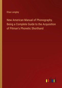 New American Manual of Phonography. Being a Complete Guide to the Acquisition of Pitman's Phonetic Shorthand - Longley, Elias