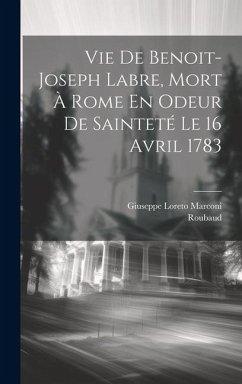 Vie De Benoit-joseph Labre, Mort À Rome En Odeur De Sainteté Le 16 Avril 1783 - Marconi, Giuseppe Loreto; Roubaud