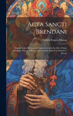 Cover Acta Sancti Brendani; original Latin documents connected with the life of Saint Brendan, patron of Kerry and Clonfert. Edited by Patrick F. Moran