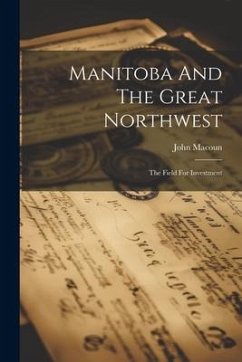 Manitoba And The Great Northwest: The Field For Investment - Macoun, John