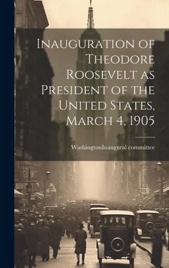 Inauguration of Theodore Roosevelt as President of the United States, March 4, 1905 - (D C. ). Inaugural Committee, Washington