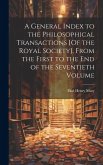 A General Index to the Philosophical Transactions [Of the Royal Society], From the First to the End of the Seventieth Volume